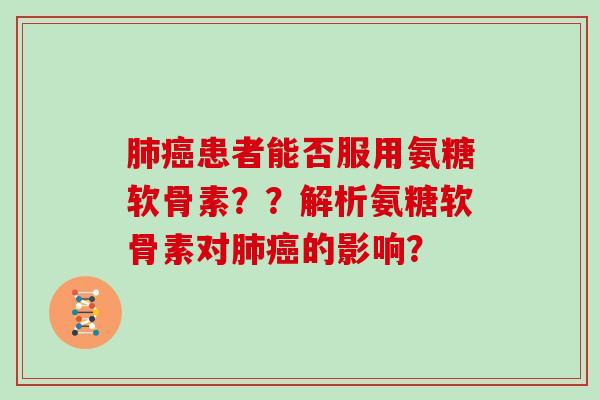 患者能否服用氨糖软骨素？？解析氨糖软骨素对的影响？