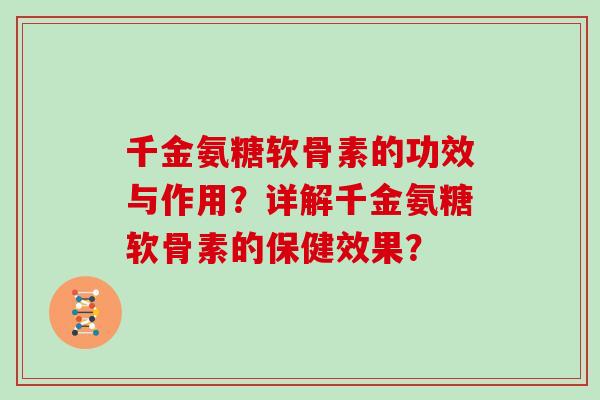 千金氨糖软骨素的功效与作用?详解千金氨糖软骨素的保健效果? 千金氨糖软骨素的功效与作用?详解千金氨糖软骨素的保健效果?