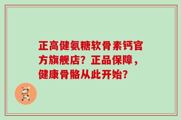 正高健氨糖软骨素钙官方旗舰店?正品保障,健康骨骼从此开始? 正高健氨糖软骨素钙官方旗舰店?正品保障,健康骨骼从此开始?