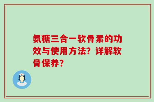 氨糖三合一软骨素的功效与使用方法？详解软骨保养？