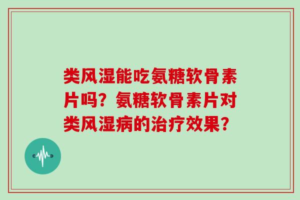 类能吃氨糖软骨素片吗?氨糖软骨素片对类的效果? 类能吃氨糖软骨素片吗?氨糖软骨素片对类的效果?