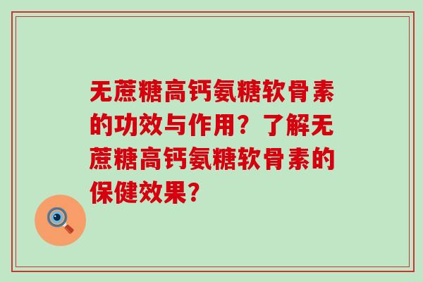 无蔗糖高钙氨糖软骨素的功效与作用？了解无蔗糖高钙氨糖软骨素的保健效果？