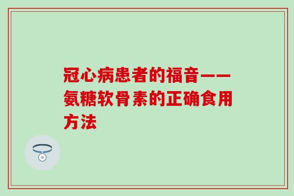 患者的福音——氨糖软骨素的正确食用方法