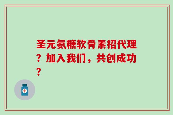 圣元氨糖软骨素招代理?加入我们,共创成功? 圣元氨糖软骨素招代理?加入我们,共创成功?