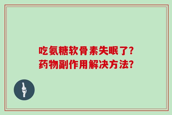 吃氨糖软骨素了？副作用解决方法？