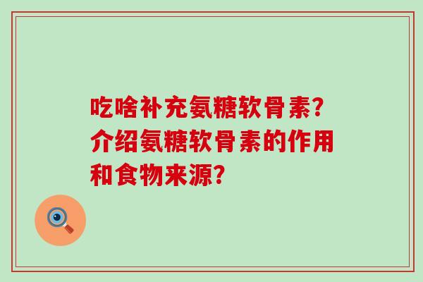 吃啥补充氨糖软骨素？介绍氨糖软骨素的作用和食物来源？