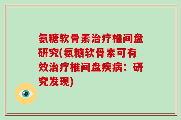 氨糖软骨素椎间盘研究(氨糖软骨素可有效椎间盘：研究发现)