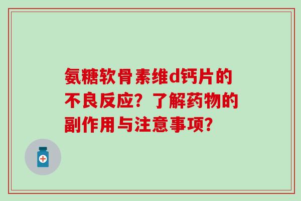 氨糖软骨素维d钙片的不良反应?了解的副作用与注意事项? 氨糖软骨素维d钙片的不良反应?了解的副作用与注意事项?