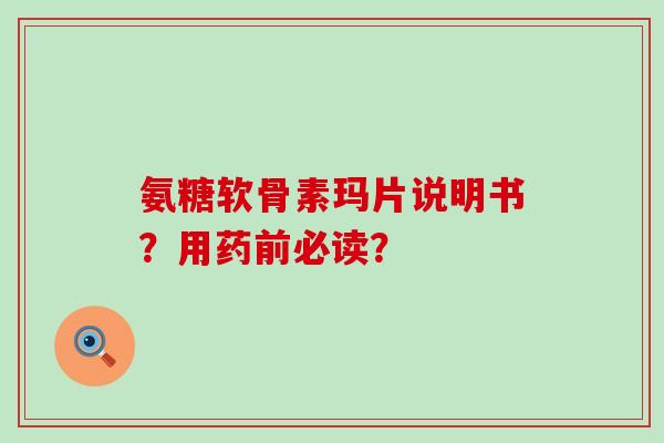 氨糖软骨素玛片说明书？用药前必读？