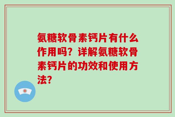 氨糖软骨素钙片有什么作用吗？详解氨糖软骨素钙片的功效和使用方法？