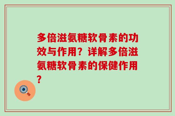 多倍滋氨糖软骨素的功效与作用？详解多倍滋氨糖软骨素的保健作用？