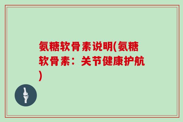 氨糖软骨素说明(氨糖软骨素：关节健康护航)