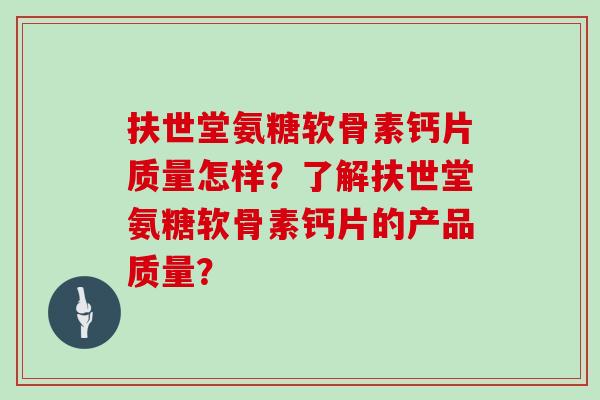 扶世堂氨糖软骨素钙片质量怎样？了解扶世堂氨糖软骨素钙片的产品质量？