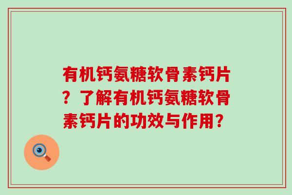 有机钙氨糖软骨素钙片？了解有机钙氨糖软骨素钙片的功效与作用？