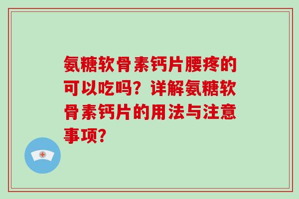 氨糖软骨素钙片腰疼的可以吃吗?详解氨糖软骨素钙片的用法与注意事项? 氨糖软骨素钙片腰疼的可以吃吗?详解氨糖软骨素钙片的用法与注意事项?