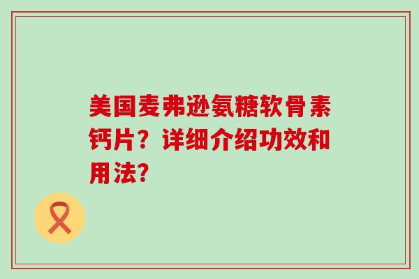 美国麦弗逊氨糖软骨素钙片？详细介绍功效和用法？