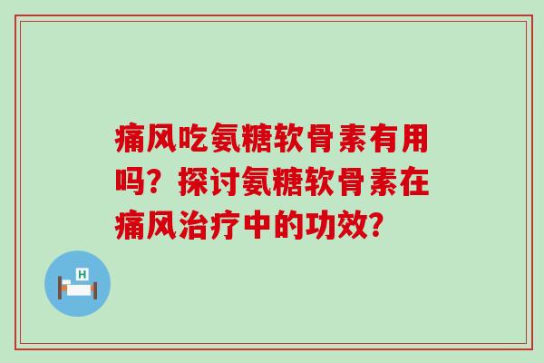 吃氨糖软骨素有用吗?探讨氨糖软骨素在中的功效? 吃氨糖软骨素有用吗?探讨氨糖软骨素在中的功效?