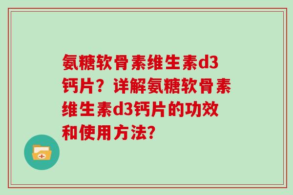 氨糖软骨素维生素d3钙片？详解氨糖软骨素维生素d3钙片的功效和使用方法？