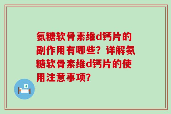 氨糖软骨素维d钙片的副作用有哪些?详解氨糖软骨素维d钙片的使用注意事项? 氨糖软骨素维d钙片的副作用有哪些?详解氨糖软骨素维d钙片的使用注意事项?