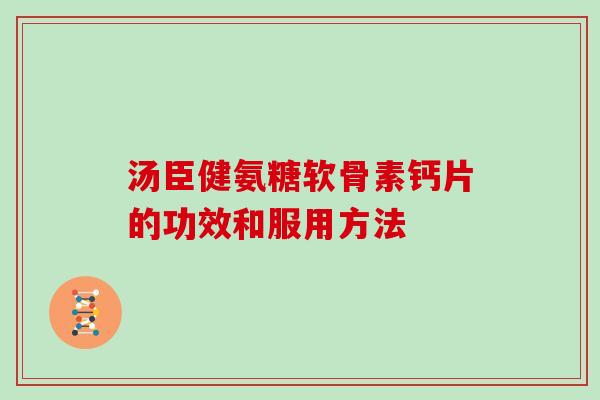 汤臣健氨糖软骨素钙片的功效和服用方法 汤臣健氨糖软骨素钙片的功效和服用方法