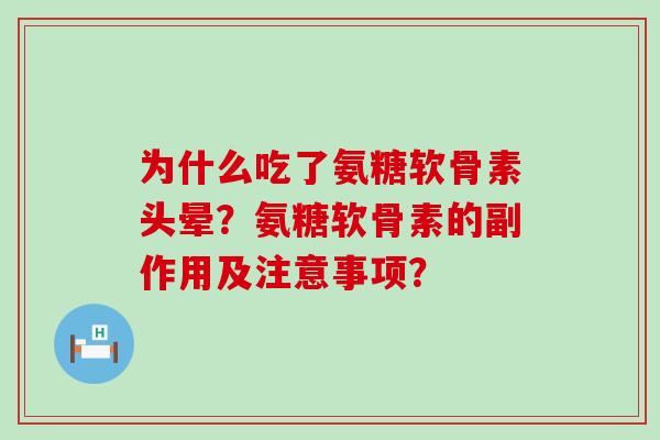 为什么吃了氨糖软骨素头晕?氨糖软骨素的副作用及注意事项? 为什么吃了氨糖软骨素头晕?氨糖软骨素的副作用及注意事项?