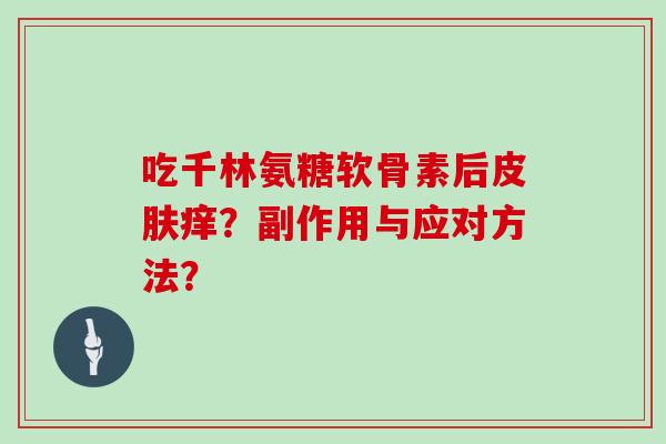 吃千林氨糖软骨素后痒？副作用与应对方法？