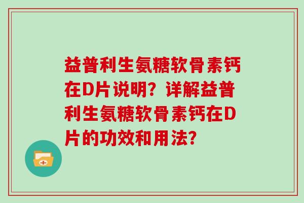 益普利生氨糖软骨素钙在D片说明？详解益普利生氨糖软骨素钙在D片的功效和用法？