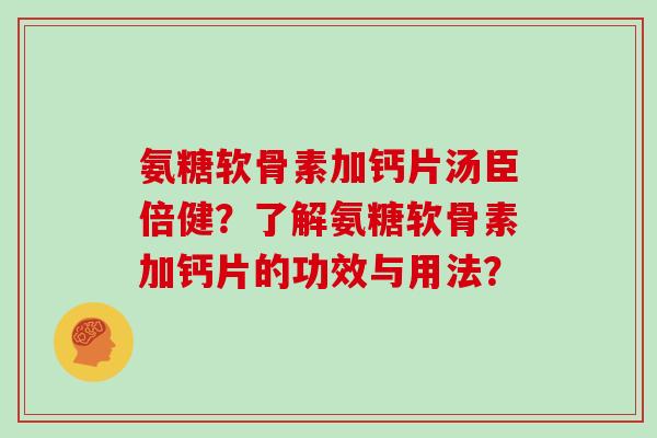 氨糖软骨素加钙片汤臣倍健？了解氨糖软骨素加钙片的功效与用法？