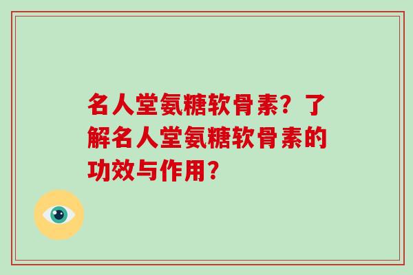 名人堂氨糖软骨素？了解名人堂氨糖软骨素的功效与作用？