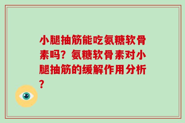 小腿抽筋能吃氨糖软骨素吗?氨糖软骨素对小腿抽筋的缓解作用分析? 小腿抽筋能吃氨糖软骨素吗?氨糖软骨素对小腿抽筋的缓解作用分析?