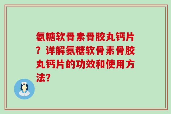 氨糖软骨素骨胶丸钙片？详解氨糖软骨素骨胶丸钙片的功效和使用方法？