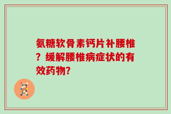 氨糖软骨素钙片补腰椎？缓解腰椎症状的有效？