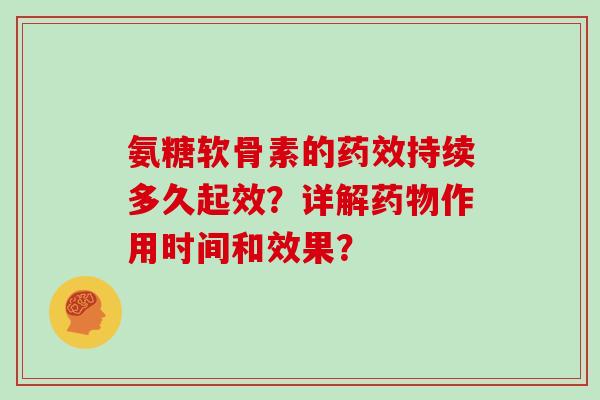 氨糖软骨素的持续多久起效?详解作用时间和效果? 氨糖软骨素的持续多久起效?详解作用时间和效果?