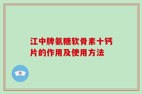 江中牌氨糖软骨素十钙片的作用及使用方法 江中牌氨糖软骨素十钙片的作用及使用方法