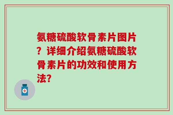 氨糖硫酸软骨素片图片?详细介绍氨糖硫酸软骨素片的功效和使用方法? 氨糖硫酸软骨素片图片?详细介绍氨糖硫酸软骨素片的功效和使用方法?