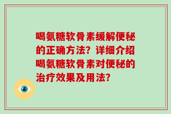 喝氨糖软骨素缓解的正确方法?详细介绍喝氨糖软骨素对的效果及用法? 喝氨糖软骨素缓解的正确方法?详细介绍喝氨糖软骨素对的效果及用法?
