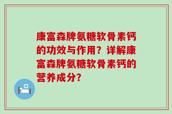 康富森牌氨糖软骨素钙的功效与作用？详解康富森牌氨糖软骨素钙的营养成分？