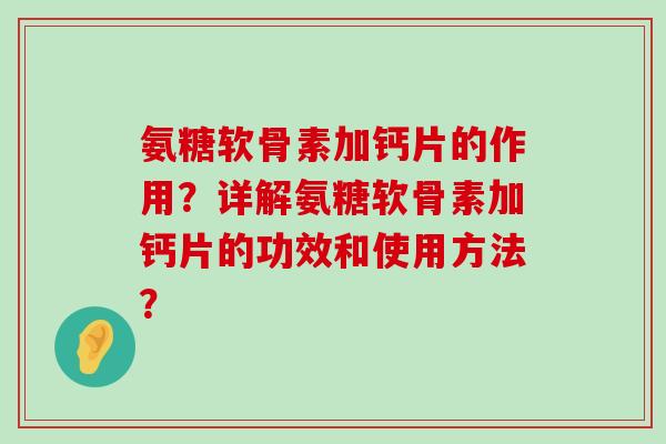 氨糖软骨素加钙片的作用？详解氨糖软骨素加钙片的功效和使用方法？