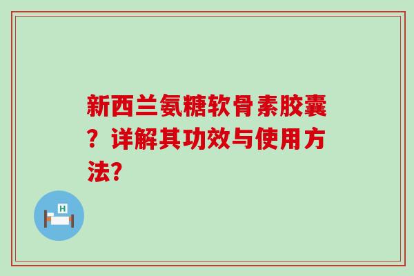 新西兰氨糖软骨素胶囊？详解其功效与使用方法？
