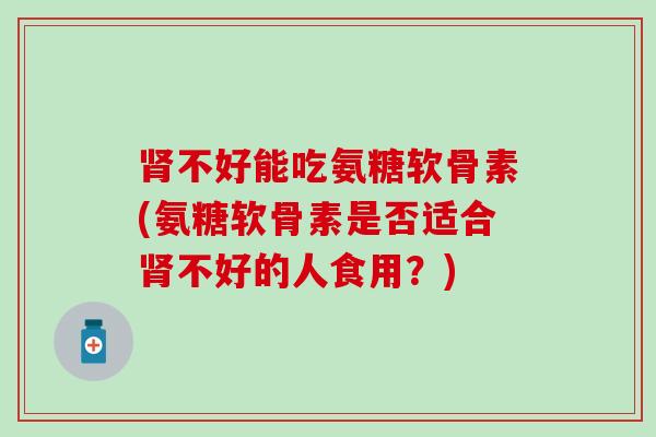 不好能吃氨糖软骨素(氨糖软骨素是否适合不好的人食用？)