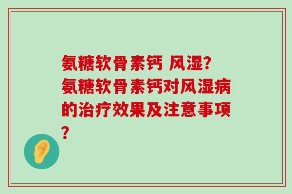 氨糖软骨素钙 ？氨糖软骨素钙对的效果及注意事项？