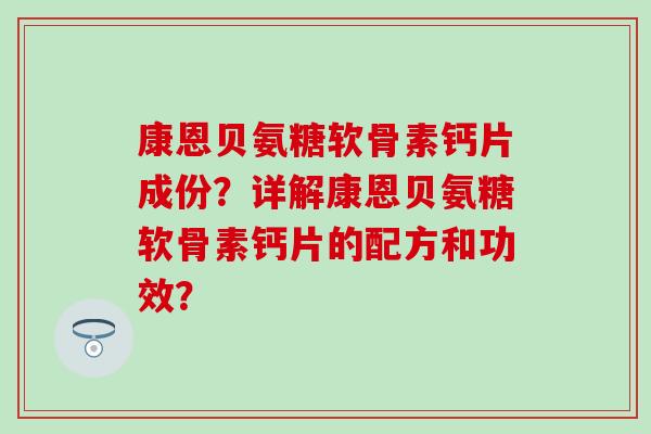 康恩贝氨糖软骨素钙片成份？详解康恩贝氨糖软骨素钙片的配方和功效？