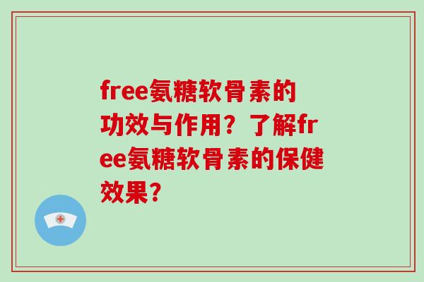 free氨糖软骨素的功效与作用？了解free氨糖软骨素的保健效果？