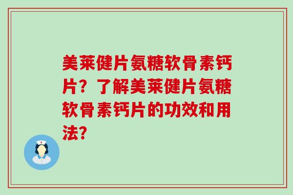 美莱健片氨糖软骨素钙片?了解美莱健片氨糖软骨素钙片的功效和用法? 美莱健片氨糖软骨素钙片?了解美莱健片氨糖软骨素钙片的功效和用法?