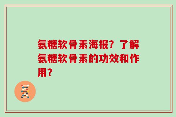 氨糖软骨素海报？了解氨糖软骨素的功效和作用？