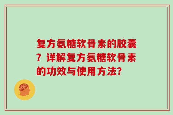 复方氨糖软骨素的胶囊?详解复方氨糖软骨素的功效与使用方法? 复方氨糖软骨素的胶囊?详解复方氨糖软骨素的功效与使用方法?