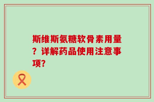 斯维斯氨糖软骨素用量？详解药品使用注意事项？