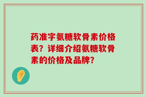 药准字氨糖软骨素价格表?详细介绍氨糖软骨素的价格及品牌? 药准字氨糖软骨素价格表?详细介绍氨糖软骨素的价格及品牌?