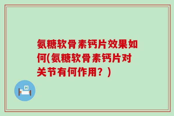 氨糖软骨素钙片效果如何(氨糖软骨素钙片对关节有何作用？)