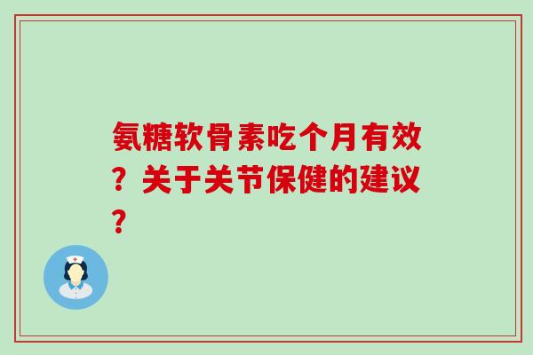 氨糖软骨素吃个月有效？关于关节保健的建议？